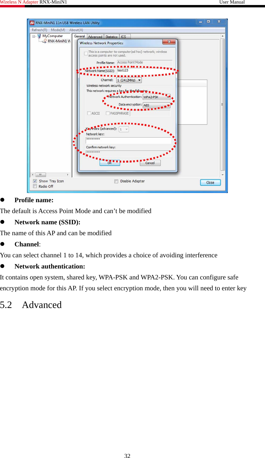 Wireless N Adapter RNX-MiniN1                                                              User Manual    z Profile name: The default is Access Point Mode and can’t be modified z Network name (SSID): The name of this AP and can be modified z Channel: You can select channel 1 to 14, which provides a choice of avoiding interference z Network authentication: It contains open system, shared key, WPA-PSK and WPA2-PSK. You can configure safe encryption mode for this AP. If you select encryption mode, then you will need to enter key 5.2 Advanced 32 