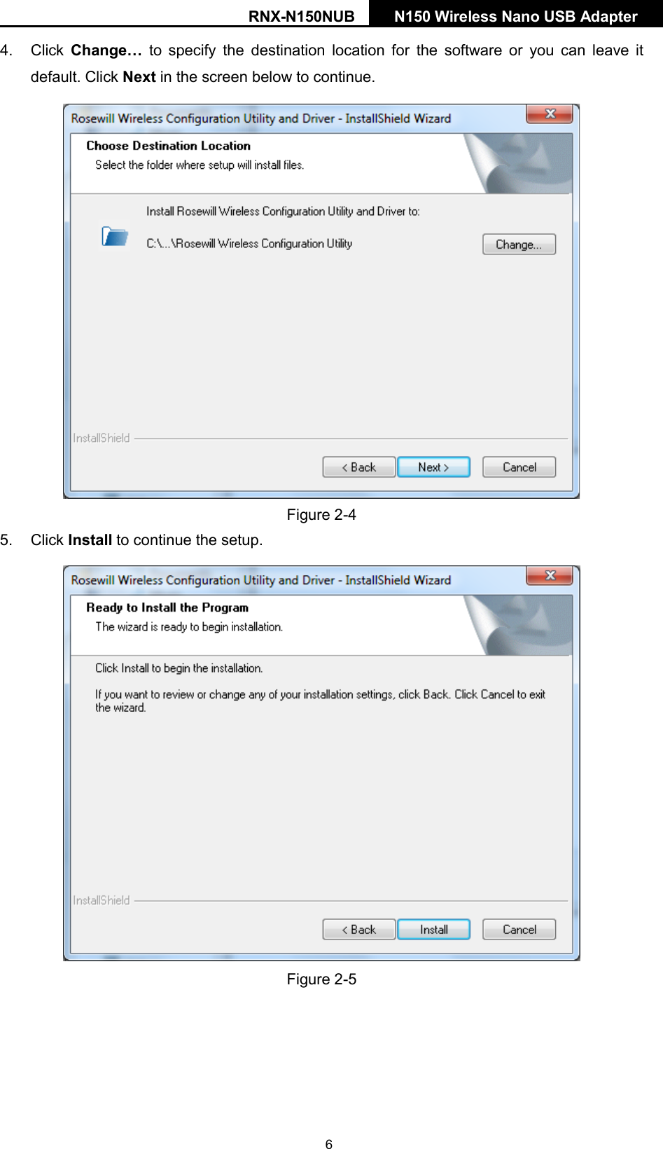 RNX-N150NUB N150 Wireless Nano USB Adapter  4. Click  Change… to  specify  the destination location for the software  or you can leave it default. Click Next in the screen below to continue.  Figure 2-4 5. Click Install to continue the setup.  Figure 2-5  6 