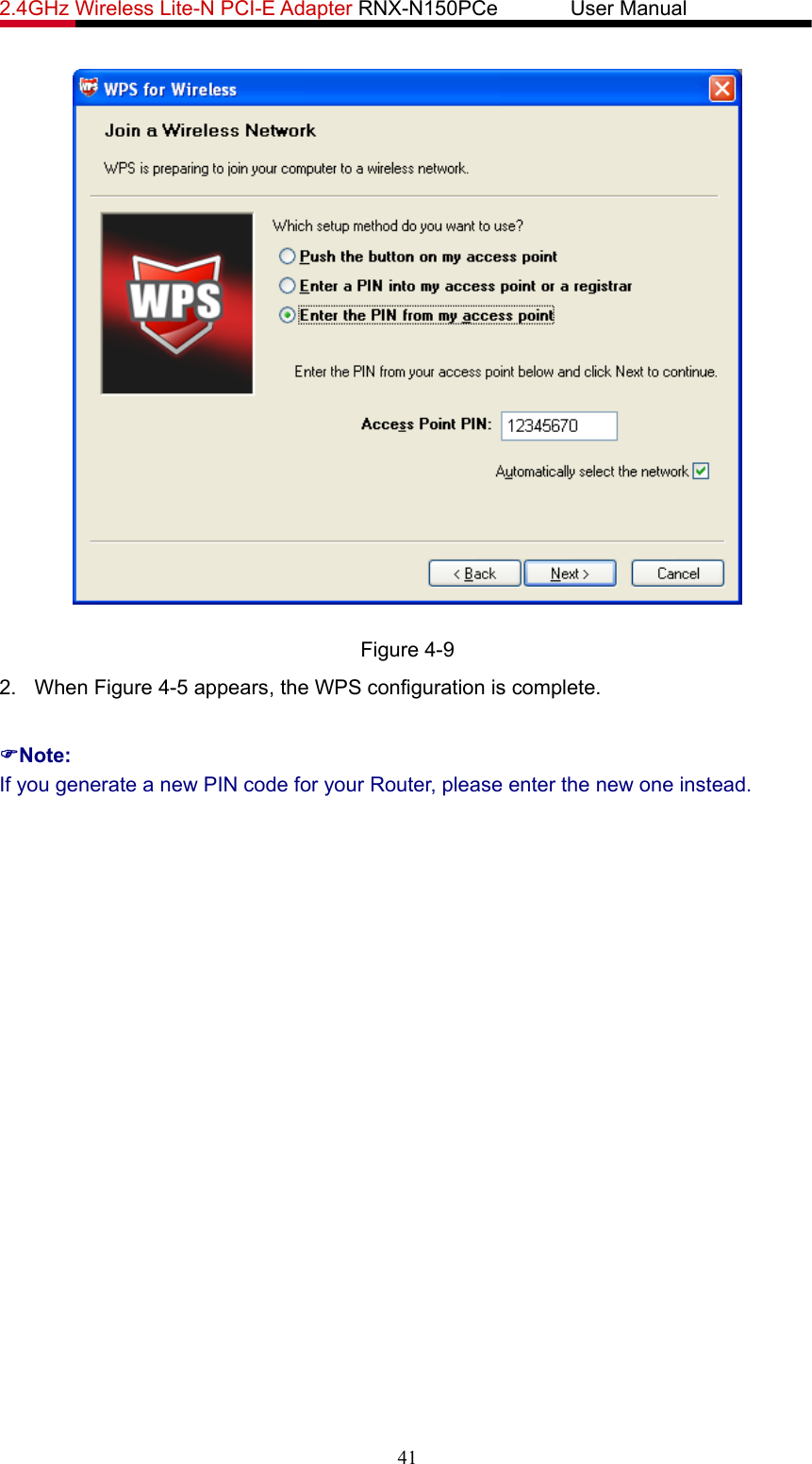 2.4GHz Wireless Lite-N PCI-E Adapter RNX-N150PCe       User Manual    Figure 4-9 2. When Figure 4-5 appears, the WPS configuration is complete. )Note: If you generate a new PIN code for your Router, please enter the new one instead. 41 