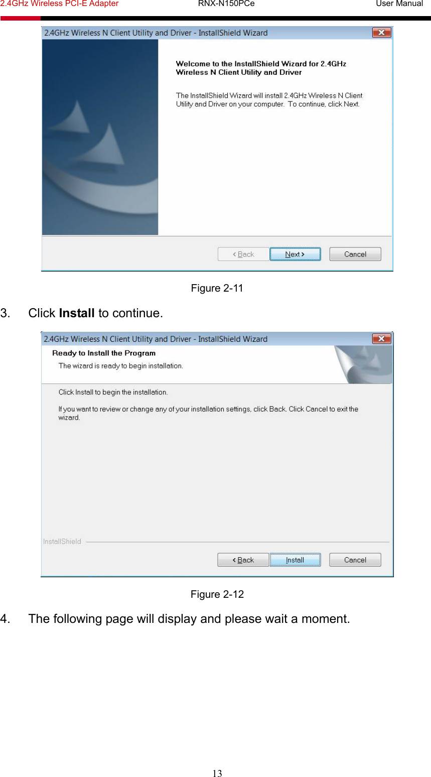 2.4GHz Wireless PCI-E Adapter                   RNX-N150PCe                             User Manual  13  Figure 2-11 3. Click Install to continue.  Figure 2-12 4.  The following page will display and please wait a moment.   