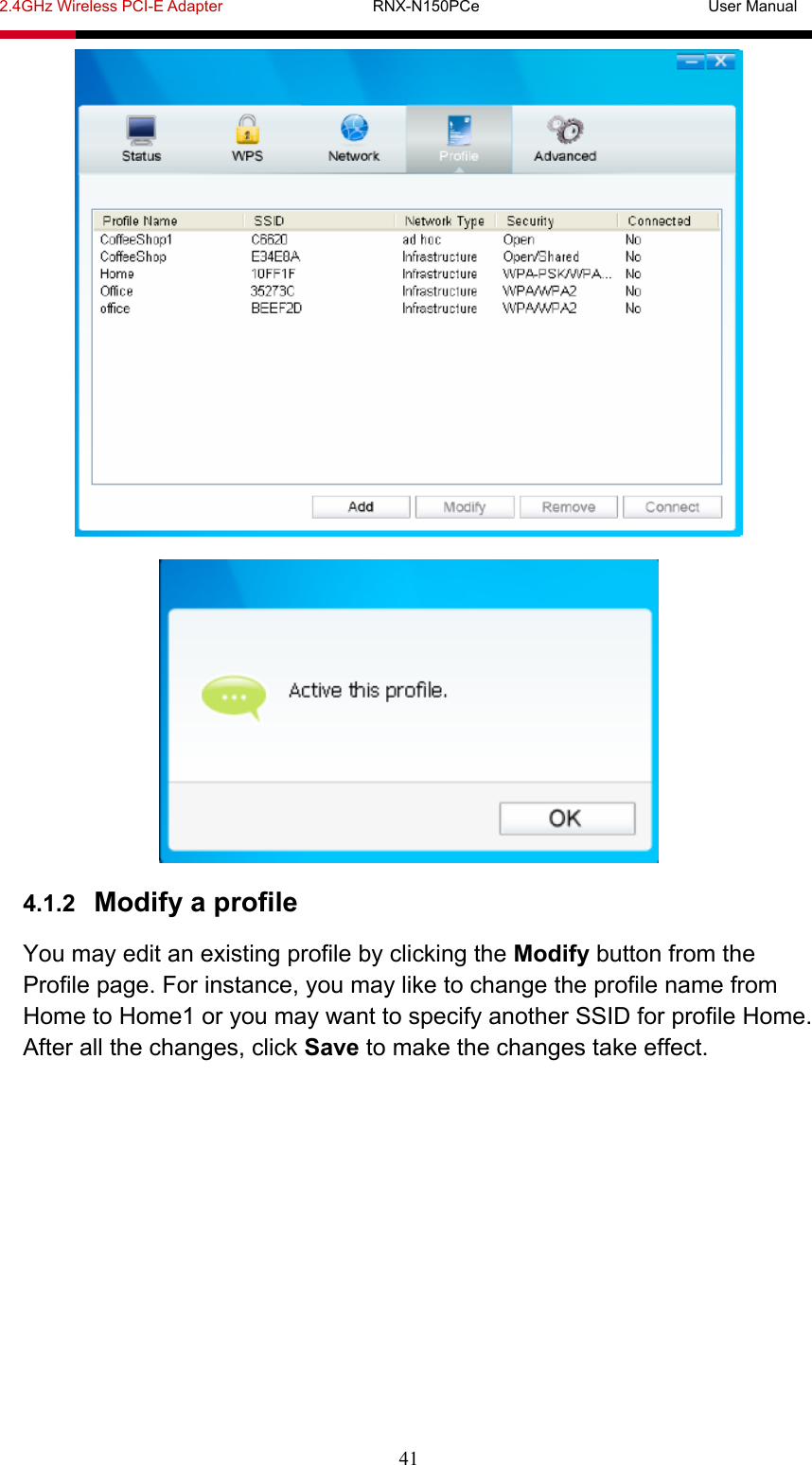 2.4GHz Wireless PCI-E Adapter                   RNX-N150PCe                             User Manual  41   4.1.2  Modify a profile You may edit an existing profile by clicking the Modify button from the Profile page. For instance, you may like to change the profile name from Home to Home1 or you may want to specify another SSID for profile Home. After all the changes, click Save to make the changes take effect. 