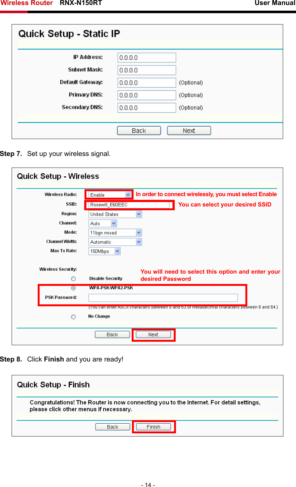 Wireless Router    RNX-N150RT                                                          User Manual   - 14 -  Step 7.  Set up your wireless signal.  In order to connect wirelessly, you must select Enable You can select your desired SSID You will need to select this option and enter your desired Password Step 8.  Click Finish and you are ready!  