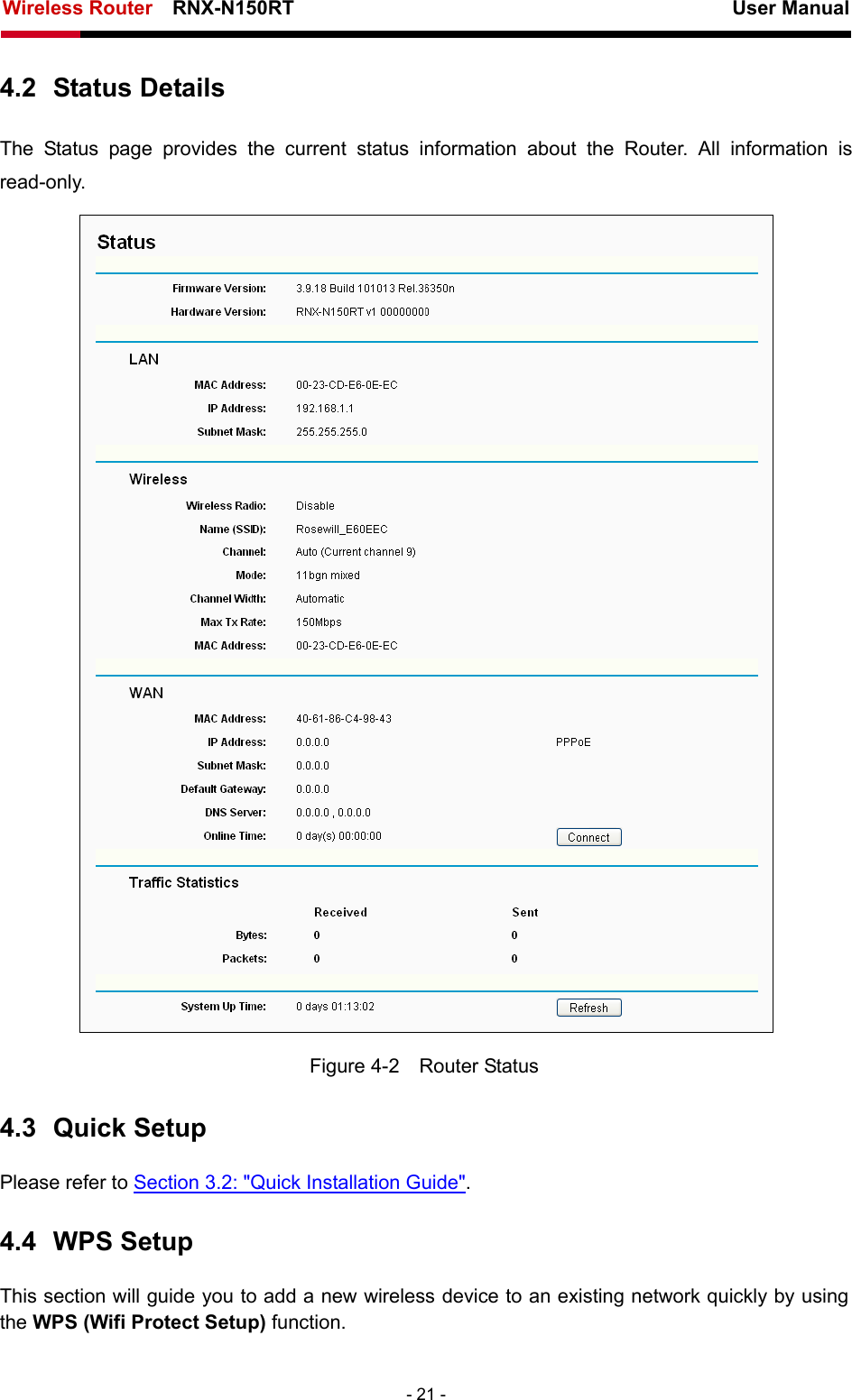 Wireless Router    RNX-N150RT                                                          User Manual   - 21 - 4.2  Status Details The Status page provides the current status information about the Router. All information is read-only.  Figure 4-2  Router Status 4.3  Quick Setup Please refer to Section 3.2: &quot;Quick Installation Guide&quot;. 4.4  WPS Setup This section will guide you to add a new wireless device to an existing network quickly by using the WPS (Wifi Protect Setup) function.  
