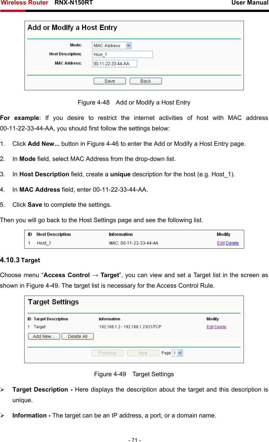 Wireless Router    RNX-N150RT                                                          User Manual   - 71 -  Figure 4-48    Add or Modify a Host Entry For example: If you desire to restrict the internet activities of host with MAC address 00-11-22-33-44-AA, you should first follow the settings below:   1. Click Add New... button in Figure 4-46 to enter the Add or Modify a Host Entry page.   2. In Mode field, select MAC Address from the drop-down list.   3. In Host Description field, create a unique description for the host (e.g. Host_1).   4. In MAC Address field, enter 00-11-22-33-44-AA.   5. Click Save to complete the settings.   Then you will go back to the Host Settings page and see the following list.  4.10.3 Target Choose menu “Access Control → Target”, you can view and set a Target list in the screen as shown in Figure 4-49. The target list is necessary for the Access Control Rule.  Figure 4-49  Target Settings ¾ Target Description - Here displays the description about the target and this description is unique.  ¾ Information - The target can be an IP address, a port, or a domain name.   