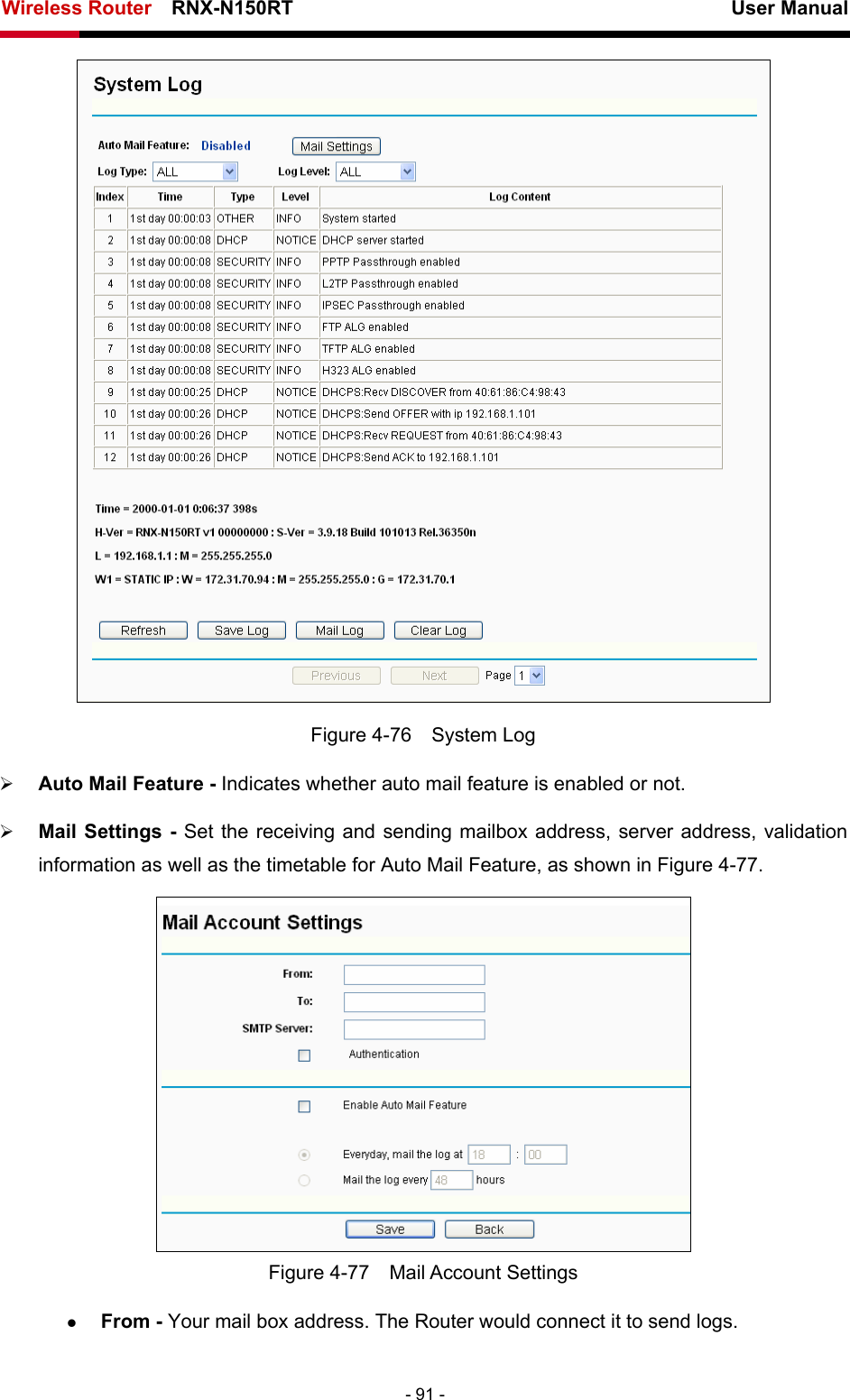 Wireless Router    RNX-N150RT                                                          User Manual   - 91 -  Figure 4-76  System Log ¾ Auto Mail Feature - Indicates whether auto mail feature is enabled or not.   ¾ Mail Settings - Set the receiving and sending mailbox address, server address, validation information as well as the timetable for Auto Mail Feature, as shown in Figure 4-77.  Figure 4-77  Mail Account Settings z From - Your mail box address. The Router would connect it to send logs. 