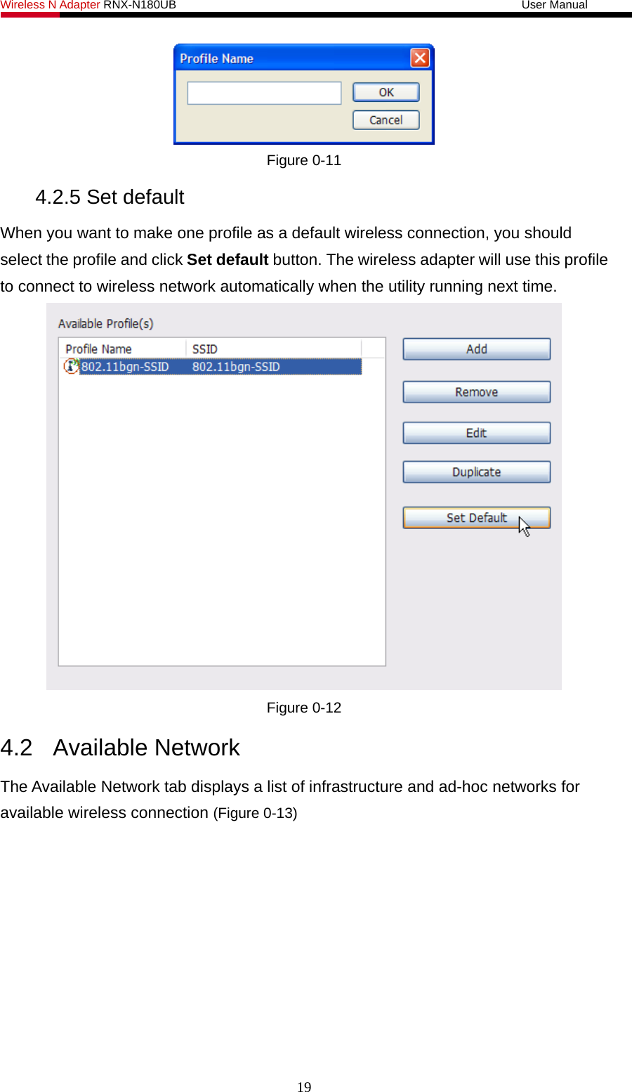 Wireless N Adapter RNX-N180UB                                                           User Manual    Figure 0-11 4.2.5 Set default When you want to make one profile as a default wireless connection, you should select the profile and click Set default button. The wireless adapter will use this profile to connect to wireless network automatically when the utility running next time.  Figure 0-12 4.2 Available Network The Available Network tab displays a list of infrastructure and ad-hoc networks for available wireless connection (Figure 0-13) 19 