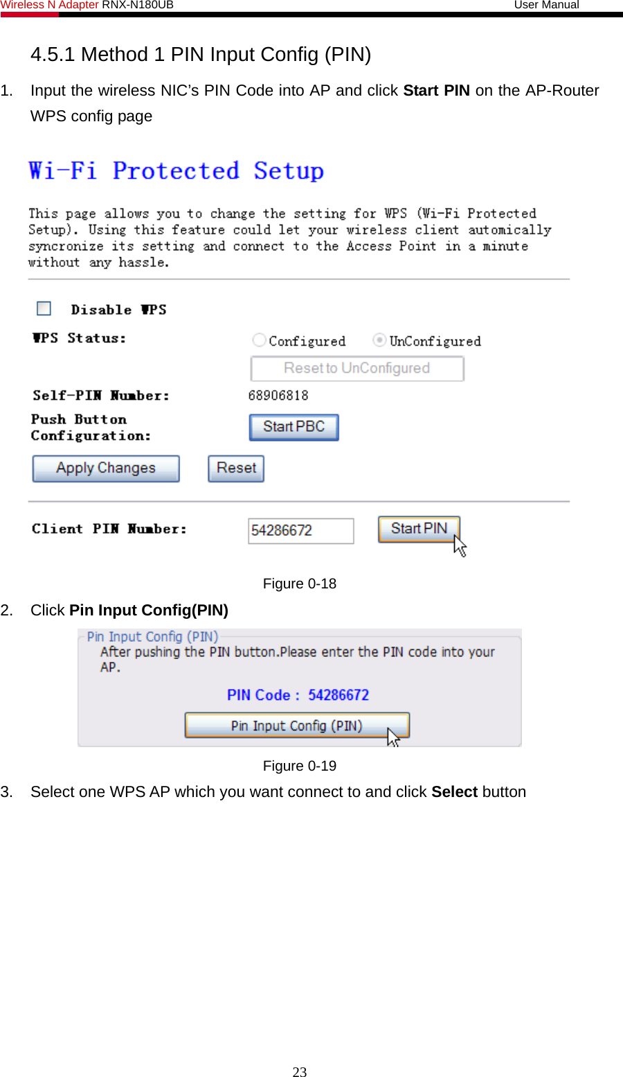 Wireless N Adapter RNX-N180UB                                                           User Manual   4.5.1 Method 1 PIN Input Config (PIN) 1.  Input the wireless NIC’s PIN Code into AP and click Start PIN on the AP-Router WPS config page   Figure 0-18 2. Click Pin Input Config(PIN)  Figure 0-19 3.  Select one WPS AP which you want connect to and click Select button 23 