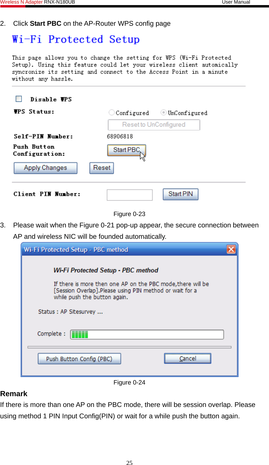 Wireless N Adapter RNX-N180UB                                                           User Manual   2. Click Start PBC on the AP-Router WPS config page  Figure 0-23 3.  Please wait when the Figure 0-21 pop-up appear, the secure connection between AP and wireless NIC will be founded automatically.  Figure 0-24 Remark If there is more than one AP on the PBC mode, there will be session overlap. Please using method 1 PIN Input Config(PIN) or wait for a while push the button again.   25 