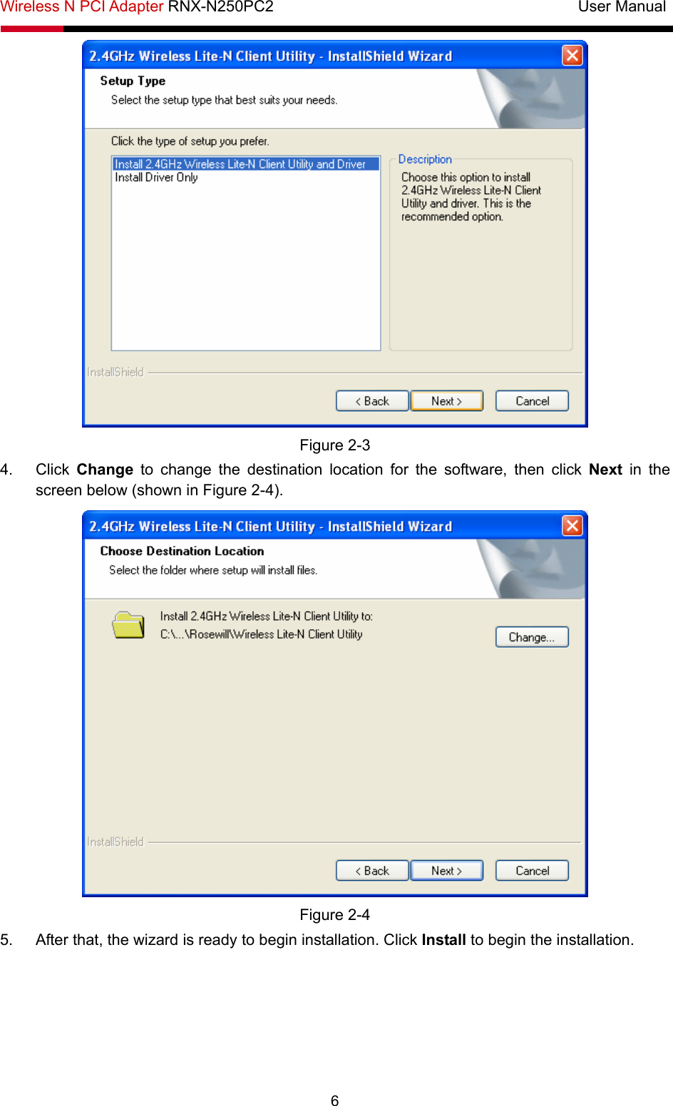 Wireless N PCI Adapter RNX-N250PC2                                       User Manual  6  Figure 2-3 4. Click Change to change the destination location for the software, then click Next  in the screen below (shown in Figure 2-4).  Figure 2-4 5.  After that, the wizard is ready to begin installation. Click Install to begin the installation. 