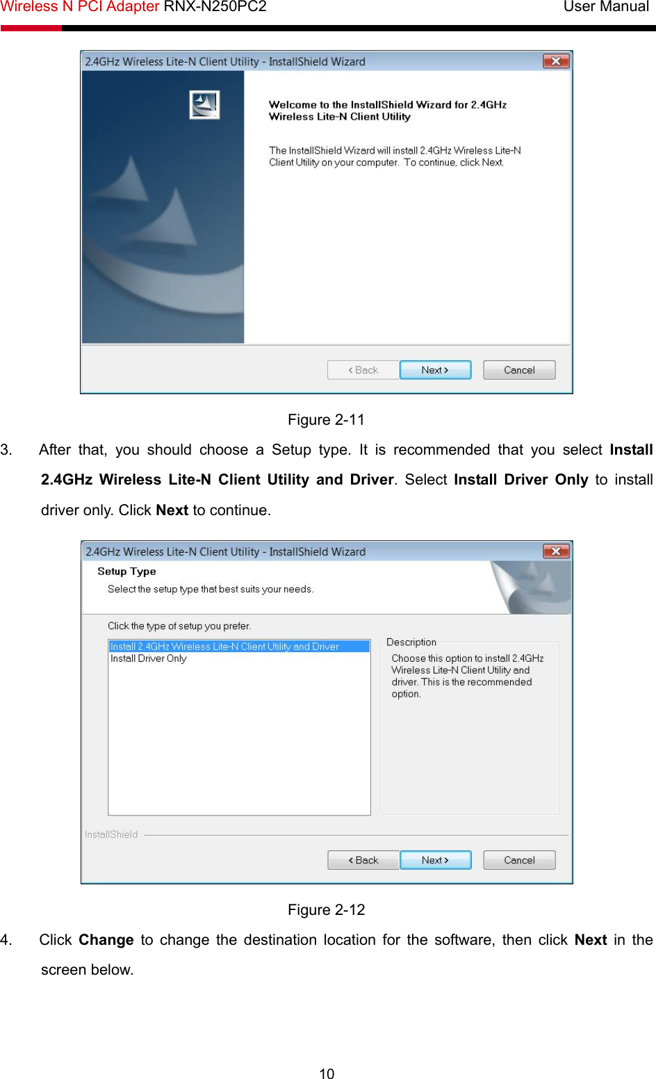 Wireless N PCI Adapter RNX-N250PC2                                       User Manual  10  Figure 2-11 3.  After that, you should choose a Setup type. It is recommended that you select Install 2.4GHz Wireless Lite-N Client Utility and Driver. Select Install Driver Only to install driver only. Click Next to continue.  Figure 2-12 4. Click Change to change the destination location for the software, then click Next  in the screen below. 