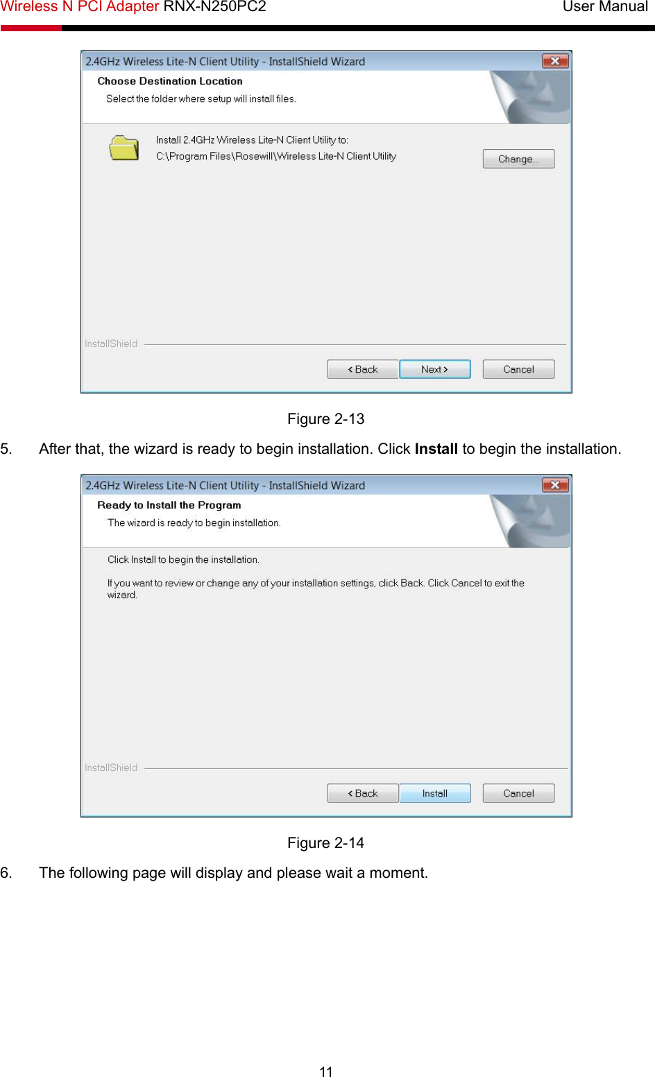 Wireless N PCI Adapter RNX-N250PC2                                       User Manual  11  Figure 2-13 5.  After that, the wizard is ready to begin installation. Click Install to begin the installation.  Figure 2-14 6.  The following page will display and please wait a moment.   