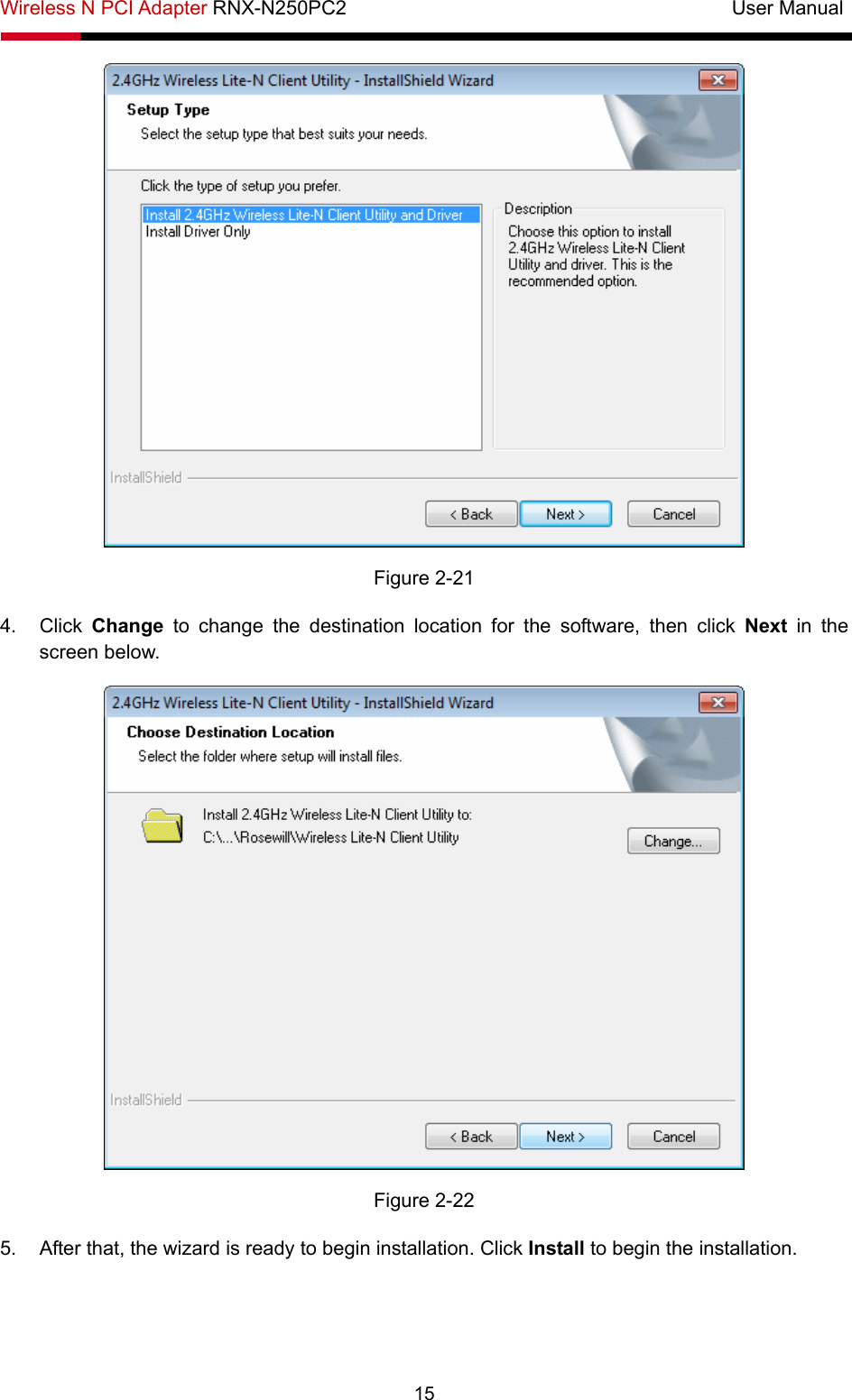 Wireless N PCI Adapter RNX-N250PC2                                       User Manual  15  Figure 2-21 4. Click Change to change the destination location for the software, then click Next  in the screen below.  Figure 2-22 5.  After that, the wizard is ready to begin installation. Click Install to begin the installation. 