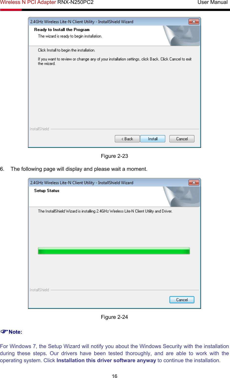 Wireless N PCI Adapter RNX-N250PC2                                       User Manual  16  Figure 2-23 6.  The following page will display and please wait a moment.  Figure 2-24 )Note: For Windows 7, the Setup Wizard will notify you about the Windows Security with the installation during these steps.  Our drivers have been tested thoroughly, and are able to work with the operating system. Click Installation this driver software anyway to continue the installation. 