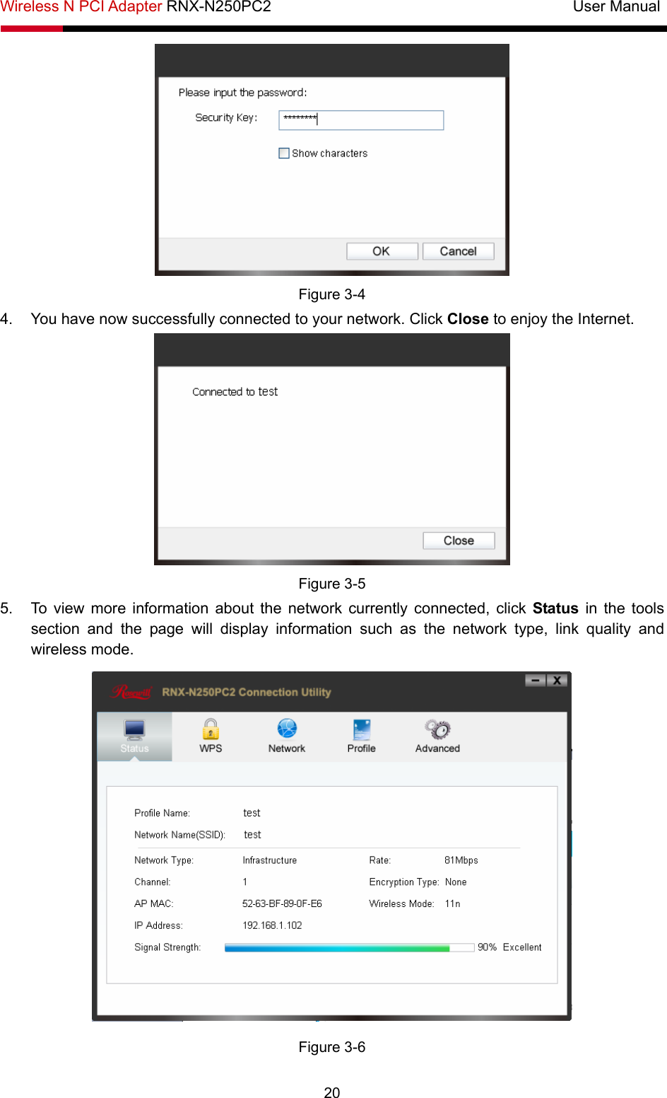 Wireless N PCI Adapter RNX-N250PC2                                       User Manual  20  Figure 3-4 4.  You have now successfully connected to your network. Click Close to enjoy the Internet.  Figure 3-5 5.  To view more information about the network currently connected, click Status in the tools section and the page will display information such as the network type, link quality and wireless mode.    Figure 3-6 
