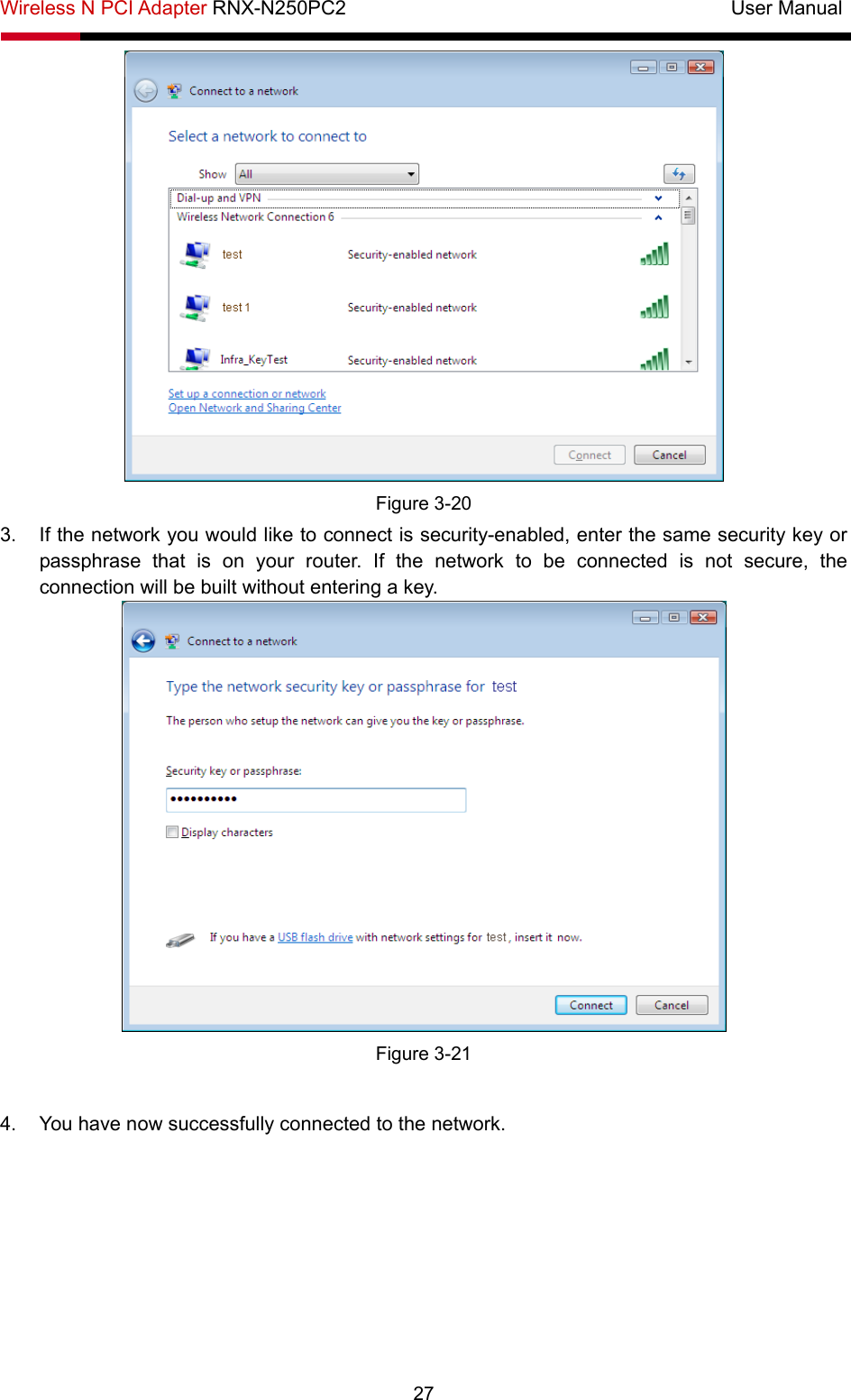 Wireless N PCI Adapter RNX-N250PC2                                       User Manual  27  Figure 3-20 3.  If the network you would like to connect is security-enabled, enter the same security key or passphrase that is on your router. If the network to be connected is not secure, the connection will be built without entering a key.  Figure 3-21  4.  You have now successfully connected to the network.   