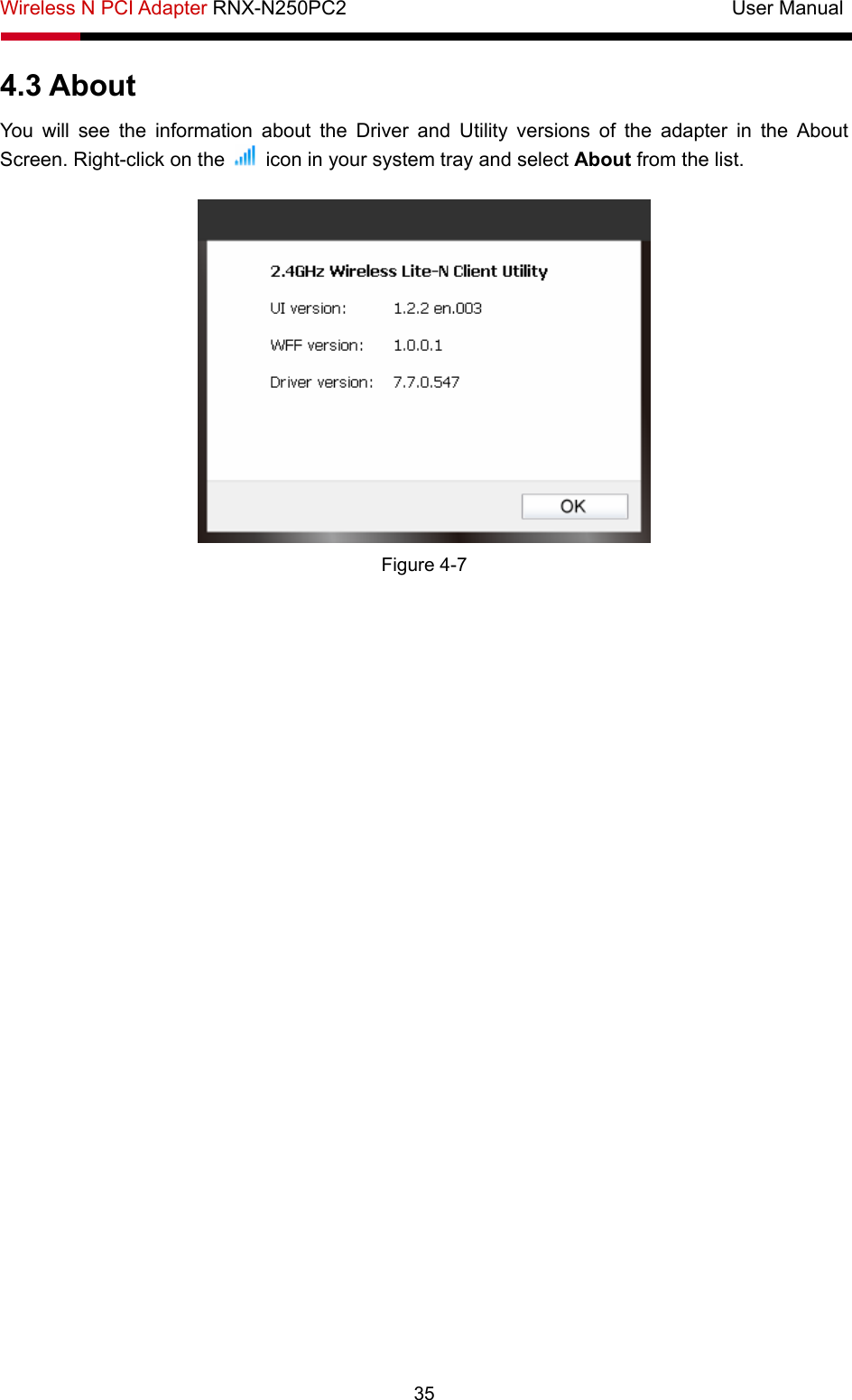Wireless N PCI Adapter RNX-N250PC2                                       User Manual  35 4.3 About You will see the information about the Driver and Utility versions of the adapter in the About Screen. Right-click on the    icon in your system tray and select About from the list.     Figure 4-7    