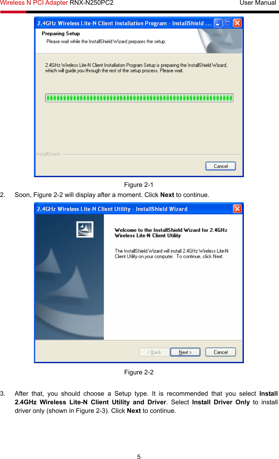 Wireless N PCI Adapter RNX-N250PC2                                       User Manual  5  Figure 2-1 2.  Soon, Figure 2-2 will display after a moment. Click Next to continue.  Figure 2-2  3.  After that, you should choose a Setup type. It is recommended that you select Install 2.4GHz Wireless Lite-N Client Utility and Driver. Select Install Driver Only to install driver only (shown in Figure 2-3). Click Next to continue. 