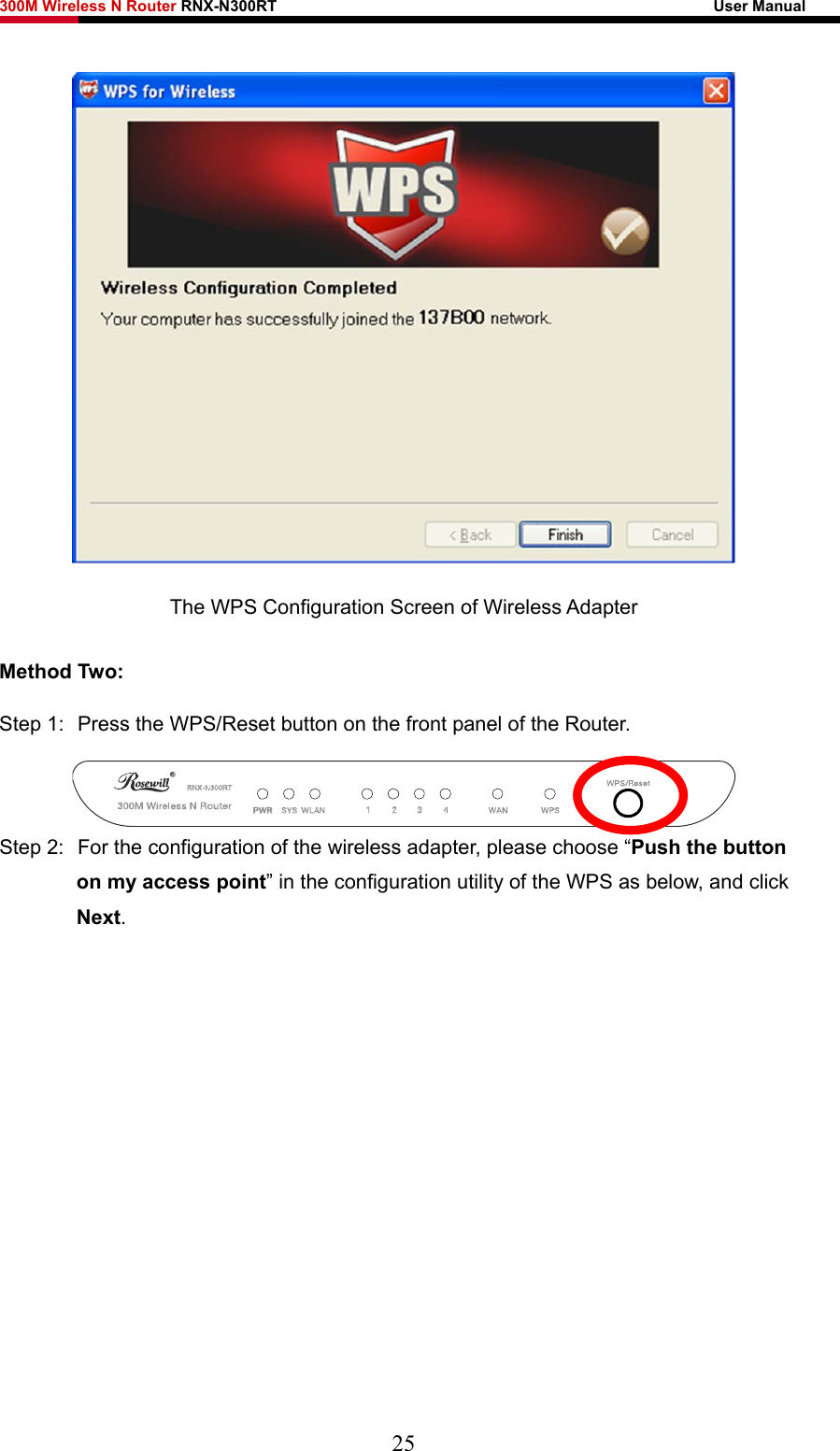 300M Wireless N Router RNX-N300RT                                                        User Manual    The WPS Configuration Screen of Wireless Adapter Method Two: Step 1:  Press the WPS/Reset button on the front panel of the Router.  Step 2:  For the configuration of the wireless adapter, please choose “Push the button on my access point” in the configuration utility of the WPS as below, and click Next.  25 