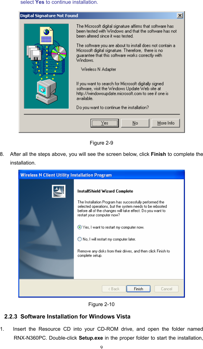 select Yes to continue installation.  Figure 2-9 8.  After all the steps above, you will see the screen below, click Finish to complete the installation.  Figure 2-10 2.2.3  Software Installation for Windows Vista 1.  Insert the Resource CD into your CD-ROM drive, and open the folder named RNX-N360PC. Double-click Setup.exe in the proper folder to start the installation,  9