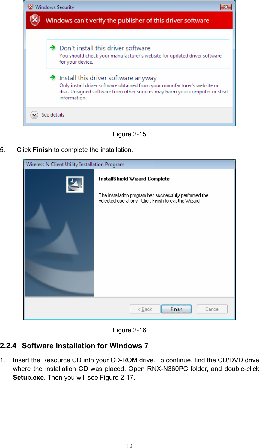  Figure 2-15 5. Click Finish to complete the installation.  Figure 2-16 2.2.4  Software Installation for Windows 7 1.  Insert the Resource CD into your CD-ROM drive. To continue, find the CD/DVD drive where the installation CD was placed. Open RNX-N360PC folder, and double-click Setup.exe. Then you will see Figure 2-17.  12