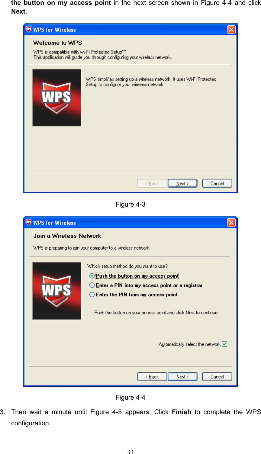 the button on my access point in the next screen shown in Figure 4-4 and click Next.  Figure 4-3  Figure 4-4 3.  Then wait a minute until Figure 4-5 appears. Click Finish to complete the WPS configuration.  33