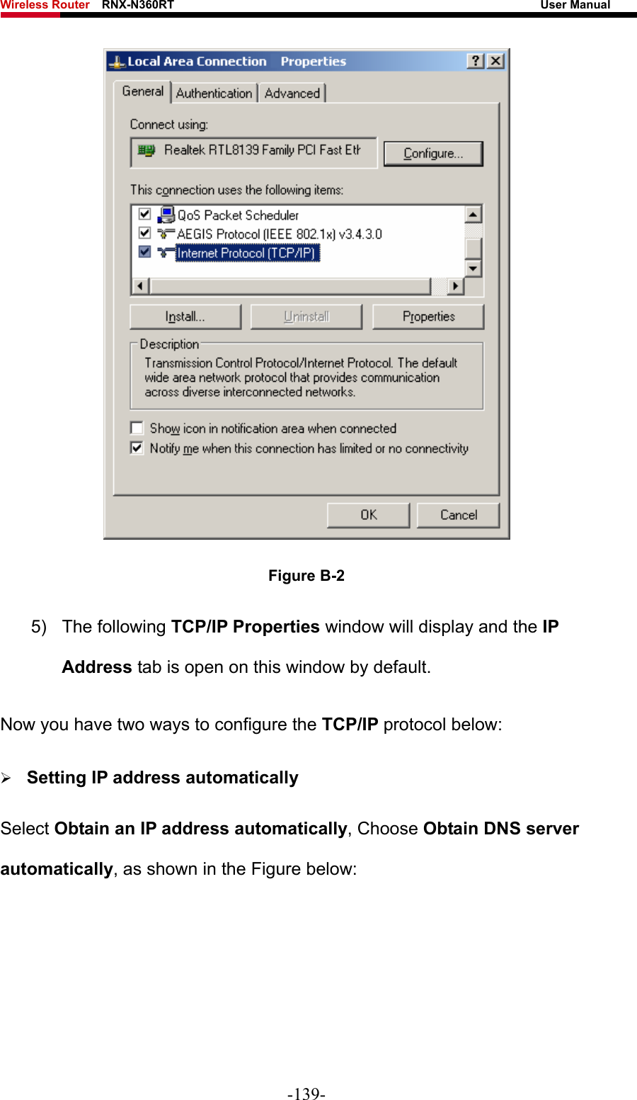 Wireless Router    RNX-N360RT                                                              User Manual    Figure B-2 5) The following TCP/IP Properties window will display and the IP Address tab is open on this window by default. Now you have two ways to configure the TCP/IP protocol below: ¾ Setting IP address automatically Select Obtain an IP address automatically, Choose Obtain DNS server automatically, as shown in the Figure below: -139- 