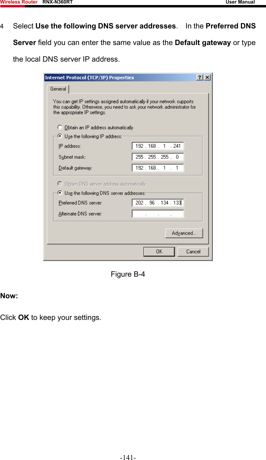 Wireless Router    RNX-N360RT                                                              User Manual   4  Select Use the following DNS server addresses.  In the Preferred DNS Server field you can enter the same value as the Default gateway or type the local DNS server IP address.  Figure B-4 Now: Click OK to keep your settings.    -141- 