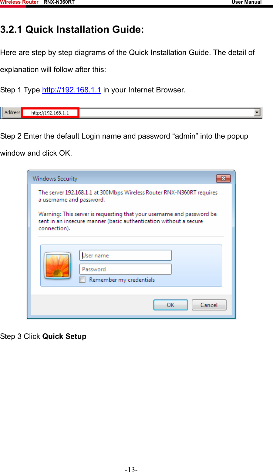 Wireless Router    RNX-N360RT                                                              User Manual   3.2.1 Quick Installation Guide: Here are step by step diagrams of the Quick Installation Guide. The detail of explanation will follow after this: Step 1 Type http://192.168.1.1 in your Internet Browser.  Step 2 Enter the default Login name and password “admin” into the popup window and click OK.  Step 3 Click Quick Setup -13- 