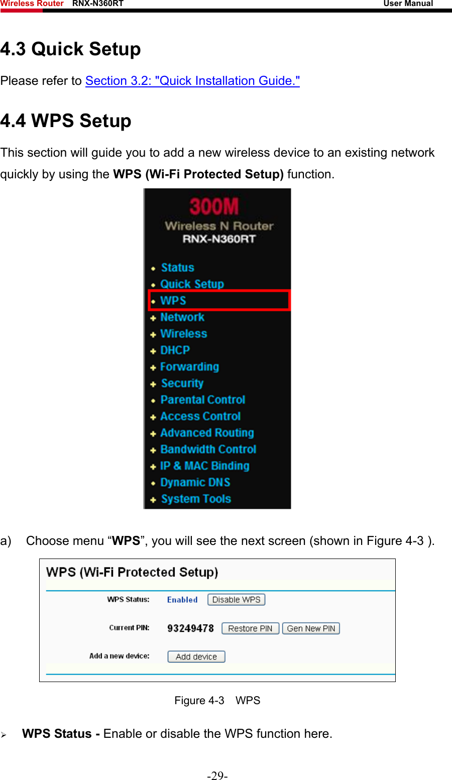 Wireless Router    RNX-N360RT                                                              User Manual   4.3 Quick Setup Please refer to Section 3.2: &quot;Quick Installation Guide.&quot; 4.4 WPS Setup This section will guide you to add a new wireless device to an existing network quickly by using the WPS (Wi-Fi Protected Setup) function.   a)  Choose menu “WPS”, you will see the next screen (shown in Figure 4-3 ).    Figure 4-3  WPS ¾ WPS Status - Enable or disable the WPS function here.   -29- 