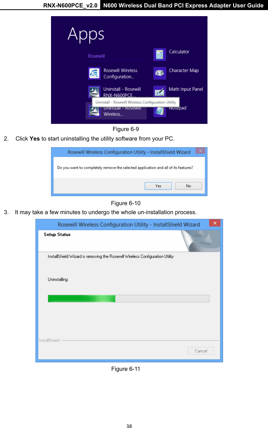 RNX-N600PCE_v2.0  N600 Wireless Dual Band PCI Express Adapter User Guide  38   Figure 6-9 2.  Click Yes to start uninstalling the utility software from your PC.    Figure 6-10 3.  It may take a few minutes to undergo the whole un-installation process.  Figure 6-11 