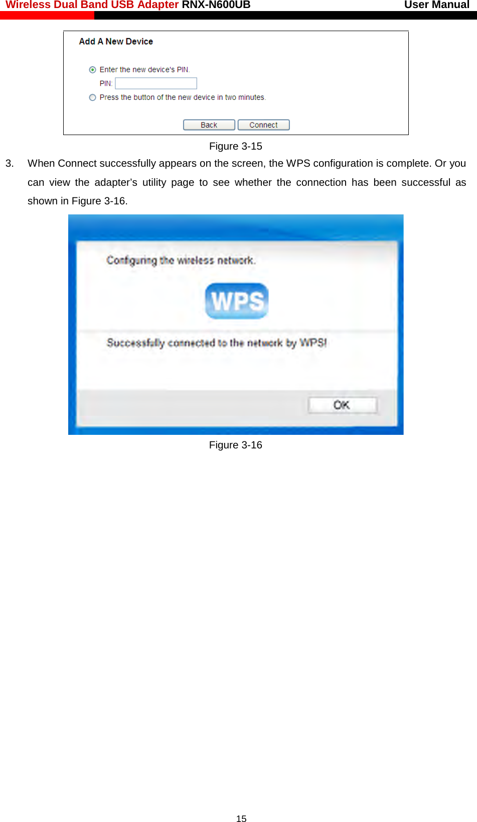 Wireless Dual Band USB Adapter RNX-N600UB                            User Manual     Figure 3-15 3. When Connect successfully appears on the screen, the WPS configuration is complete. Or you can view the adapter’s utility page to see whether the connection has been successful as shown in Figure 3-16.  Figure 3-16   15 