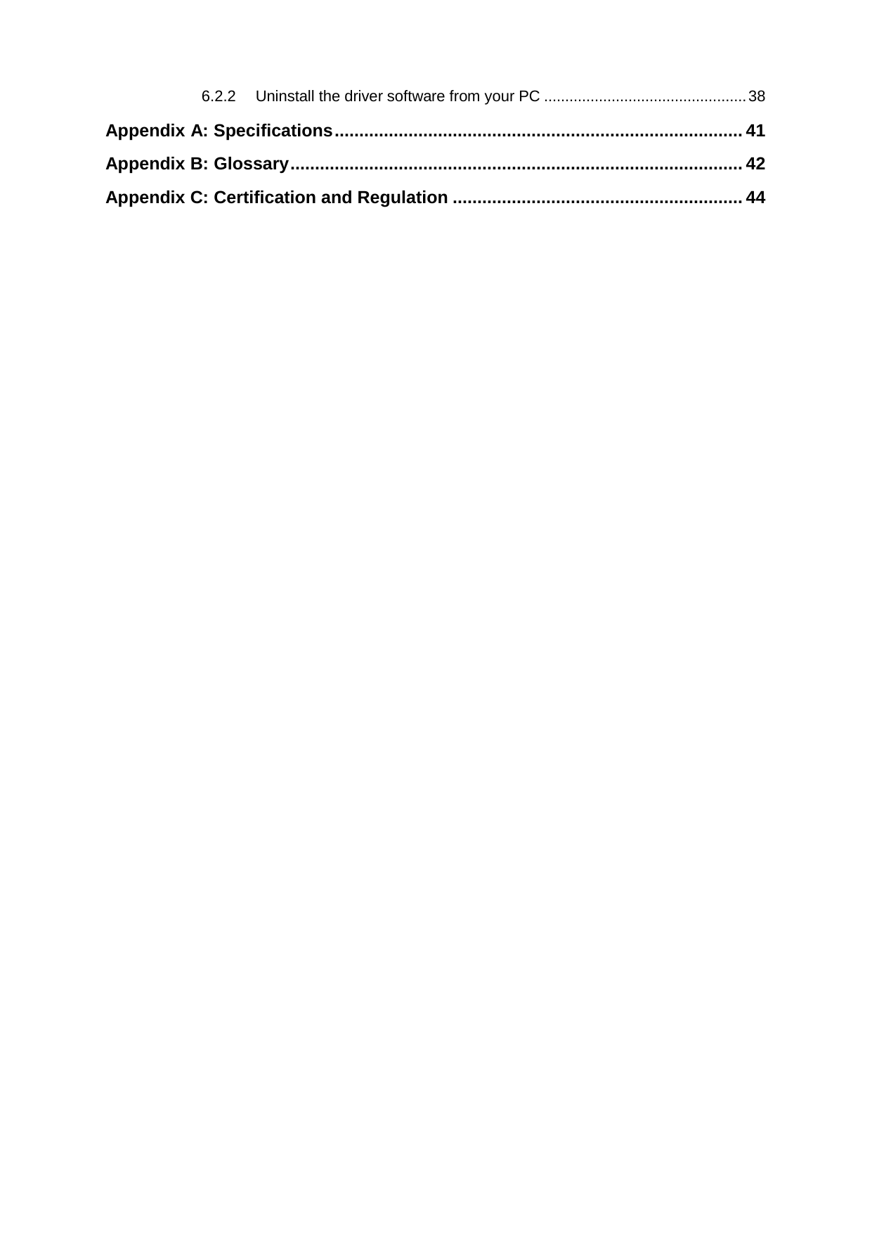  6.2.2 Uninstall the driver software from your PC ................................................ 38 Appendix A: Specifications ................................................................................... 41 Appendix B: Glossary ............................................................................................ 42 Appendix C: Certification and Regulation ........................................................... 44  