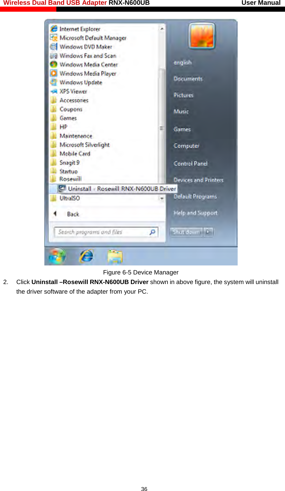 Wireless Dual Band USB Adapter RNX-N600UB                            User Manual     Figure 6-5 Device Manager 2. Click Uninstall –Rosewill RNX-N600UB Driver shown in above figure, the system will uninstall the driver software of the adapter from your PC.  36 