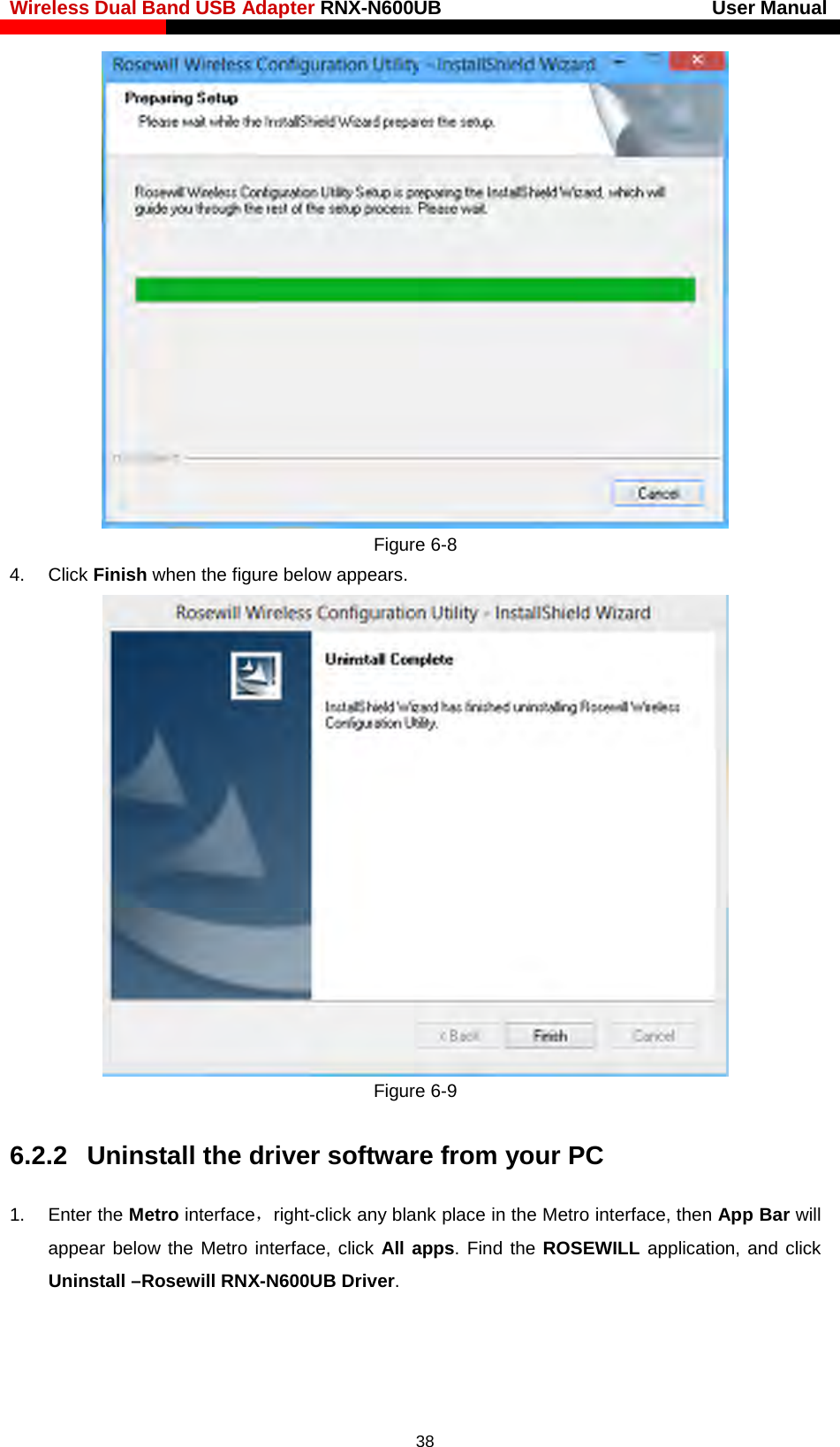 Wireless Dual Band USB Adapter RNX-N600UB                            User Manual     Figure 6-8   4. Click Finish when the figure below appears.  Figure 6-9   6.2.2 Uninstall the driver software from your PC 1. Enter the Metro interface，right-click any blank place in the Metro interface, then App Bar will appear below the Metro interface, click All apps. Find the ROSEWILL application, and click Uninstall –Rosewill RNX-N600UB Driver.  38 