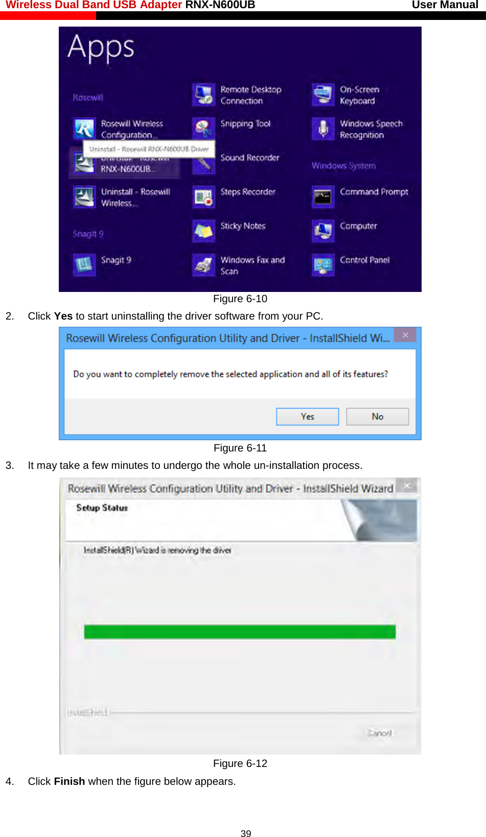 Wireless Dual Band USB Adapter RNX-N600UB                            User Manual     Figure 6-10   2. Click Yes to start uninstalling the driver software from your PC.  Figure 6-11   3. It may take a few minutes to undergo the whole un-installation process.  Figure 6-12   4. Click Finish when the figure below appears.  39 