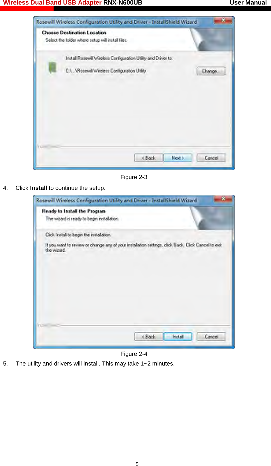 Wireless Dual Band USB Adapter RNX-N600UB                            User Manual     Figure 2-3 4. Click Install to continue the setup.  Figure 2-4 5. The utility and drivers will install. This may take 1~2 minutes.  5 