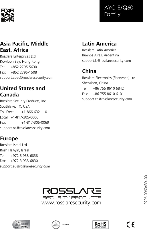   AYC-E/Q60 Family    Asia Pacific, Middle East, Africa Rosslare Enterprises Ltd. Kowloon Bay, Hong Kong Tel:  +852 2795-5630  Fax: +852 2795-1508  support.apac@rosslaresecurity.com  United States and Canada  Rosslare Security Products, Inc. Southlake, TX, USA Toll Free:  +1-866-632-1101 Local:  +1-817-305-0006 Fax:    +1-817-305-0069 support.na@rosslaresecurity.com  Europe Rosslare Israel Ltd. Rosh HaAyin, Israel Tel:  +972 3 938-6838 Fax: +972 3 938-6830 support.eu@rosslaresecurity.com Latin America Rosslare Latin America Buenos Aires, Argentina support.la@rosslaresecurity.com  China Rosslare Electronics (Shenzhen) Ltd. Shenzhen, China Tel:  +86 755 8610 6842 Fax:  +86 755 8610 6101 support.cn@rosslaresecurity.com    www.rosslaresecurity.com 0706-0960439+00 