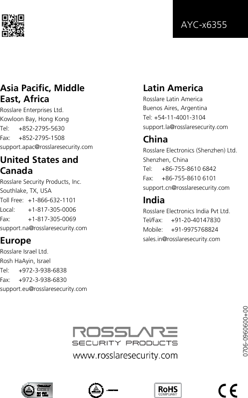   AYC-x6355    Asia Pacific, Middle East, Africa Rosslare Enterprises Ltd. Kowloon Bay, Hong Kong Tel:  +852-2795-5630  Fax: +852-2795-1508  support.apac@rosslaresecurity.com United States and Canada  Rosslare Security Products, Inc. Southlake, TX, USA Toll Free:  +1-866-632-1101 Local:  +1-817-305-0006 Fax:  +1-817-305-0069 support.na@rosslaresecurity.com Europe Rosslare Israel Ltd. Rosh HaAyin, Israel Tel:  +972-3-938-6838 Fax: +972-3-938-6830 support.eu@rosslaresecurity.com Latin America Rosslare Latin America Buenos Aires, Argentina Tel: +54-11-4001-3104 support.la@rosslaresecurity.com China Rosslare Electronics (Shenzhen) Ltd. Shenzhen, China Tel:  +86-755-8610 6842 Fax:  +86-755-8610 6101 support.cn@rosslaresecurity.com India Rosslare Electronics India Pvt Ltd. Tel/Fax:  +91-20-40147830 Mobile: +91-9975768824 sales.in@rosslaresecurity.com   0706-0960600+00 