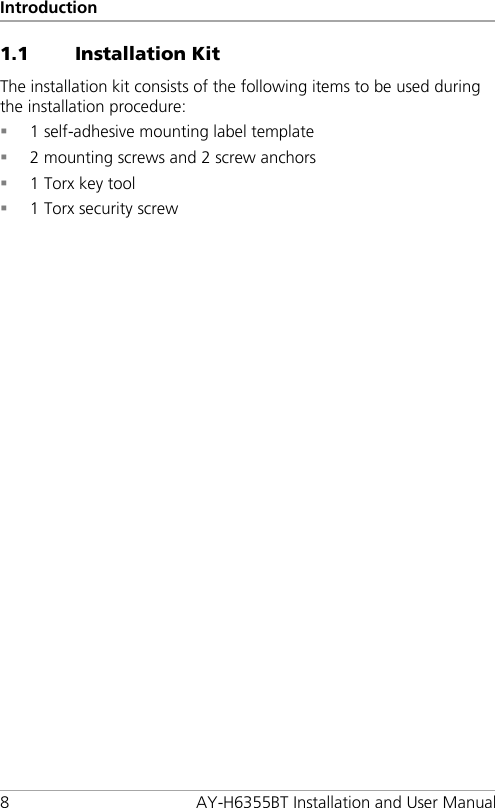 Introduction 8  AY-H6355BT Installation and User Manual 1.1 Installation Kit The installation kit consists of the following items to be used during the installation procedure:  1 self-adhesive mounting label template  2 mounting screws and 2 screw anchors  1 Torx key tool  1 Torx security screw  