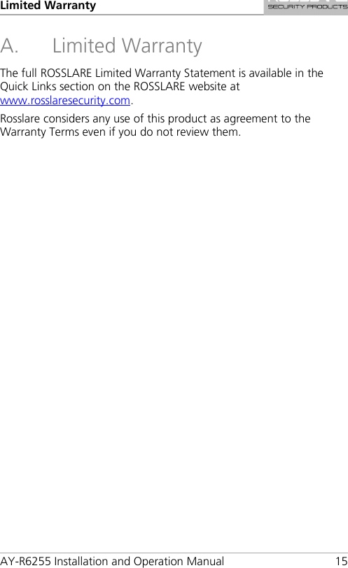 Limited Warranty AY-R6255 Installation and Operation Manual 15 A. Limited Warranty The full ROSSLARE Limited Warranty Statement is available in the Quick Links section on the ROSSLARE website at www.rosslaresecurity.com. Rosslare considers any use of this product as agreement to the Warranty Terms even if you do not review them. 