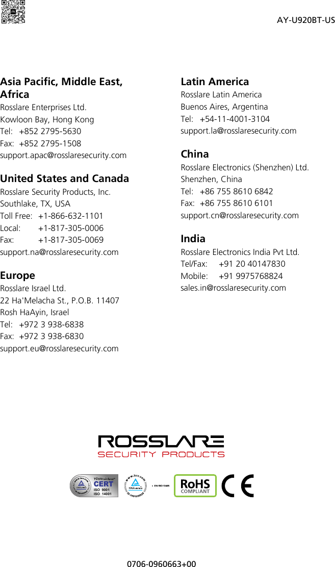  AY-U920BT-US 0706-0960663+00     Asia Pacific, Middle East, Africa Rosslare Enterprises Ltd. Kowloon Bay, Hong Kong Tel: +852 2795-5630  Fax: +852 2795-1508  support.apac@rosslaresecurity.com  United States and Canada  Rosslare Security Products, Inc. Southlake, TX, USA Toll Free: +1-866-632-1101 Local: +1-817-305-0006 Fax:    +1-817-305-0069 support.na@rosslaresecurity.com  Europe Rosslare Israel Ltd. 22 Ha&apos;Melacha St., P.O.B. 11407 Rosh HaAyin, Israel Tel: +972 3 938-6838 Fax: +972 3 938-6830 support.eu@rosslaresecurity.com Latin America Rosslare Latin America Buenos Aires, Argentina Tel: +54-11-4001-3104 support.la@rosslaresecurity.com  China Rosslare Electronics (Shenzhen) Ltd. Shenzhen, China Tel:  +86 755 8610 6842 Fax:  +86 755 8610 6101 support.cn@rosslaresecurity.com  India Rosslare Electronics India Pvt Ltd. Tel/Fax: +91 20 40147830 Mobile: +91 9975768824 sales.in@rosslaresecurity.com                   CERTISO  9001ISO  14001