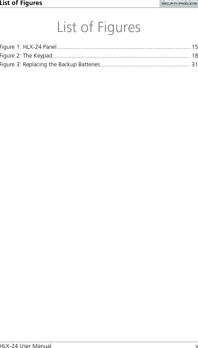 List of Figures HLX-24 User Manual  v List of Figures Figure 1: HLX-24 Panel ................................................................................. 15 Figure 2: The Keypad.................................................................................... 18 Figure 3: Replacing the Backup Batteries....................................................... 31 