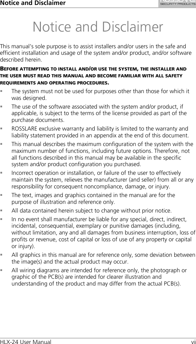 Notice and Disclaimer HLX-24 User Manual vii Notice and Disclaimer This manual’s sole purpose is to assist installers and/or users in the safe and efficient installation and usage of the system and/or product, and/or software described herein. BEFORE ATTEMPTING TO INSTALL AND/OR USE THE SYSTEM, THE INSTALLER ANDTHE USER MUST READ THIS MANUAL AND BECOME FAMILIAR WITH ALL SAFETY REQUIREMENTS AND OPERATING PROCEDURES. The system must not be used for purposes other than those for which itwas designed.The use of the software associated with the system and/or product, ifapplicable, is subject to the terms of the license provided as part of thepurchase documents.ROSSLARE exclusive warranty and liability is limited to the warranty andliability statement provided in an appendix at the end of this document.This manual describes the maximum configuration of the system with themaximum number of functions, including future options. Therefore, notall functions described in this manual may be available in the specificsystem and/or product configuration you purchased.Incorrect operation or installation, or failure of the user to effectivelymaintain the system, relieves the manufacturer (and seller) from all or anyresponsibility for consequent noncompliance, damage, or injury.The text, images and graphics contained in the manual are for thepurpose of illustration and reference only.All data contained herein subject to change without prior notice.In no event shall manufacturer be liable for any special, direct, indirect,incidental, consequential, exemplary or punitive damages (including,without limitation, any and all damages from business interruption, loss ofprofits or revenue, cost of capital or loss of use of any property or capitalor injury).All graphics in this manual are for reference only, some deviation betweenthe image(s) and the actual product may occur.All wiring diagrams are intended for reference only, the photograph orgraphic of the PCB(s) are intended for clearer illustration andunderstanding of the product and may differ from the actual PCB(s).