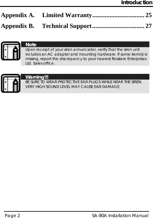 Introduction Appendix A. Limited Warranty................................. 25 Appendix B. Technical Support................................. 27   Note Upon receipt of your siren annunciator, verify that the siren unit includes an AC adapter and mounting hardware. If some item(s) is missing, report the discrepancy to your nearest Rosslare Enterprises Ltd. Sales office.   Warning!!! BE SURE TO WEAR PROTECTIVE EAR PLUGS WHILE NEAR THE SIREN. VERY HIGH SOUND LEVEL MAY CAUSE EAR DAMAGE  Page 2   SA-80A Installation Manual  