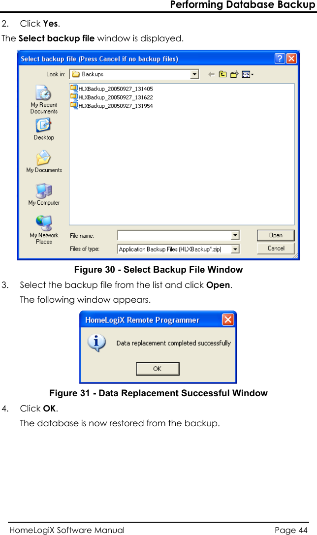 Performing Database Backup 2. Click Yes. The Select backup file window is displayed.  Figure 30 - Select Backup File Window 3.   from the list and click Open. Select the backup fileThe following window appears.  Figure 31 - Data Replacement Successful Window up.  4. Click OK. The database is now restored from the backHomeLogiX Software Manual  Page 44  
