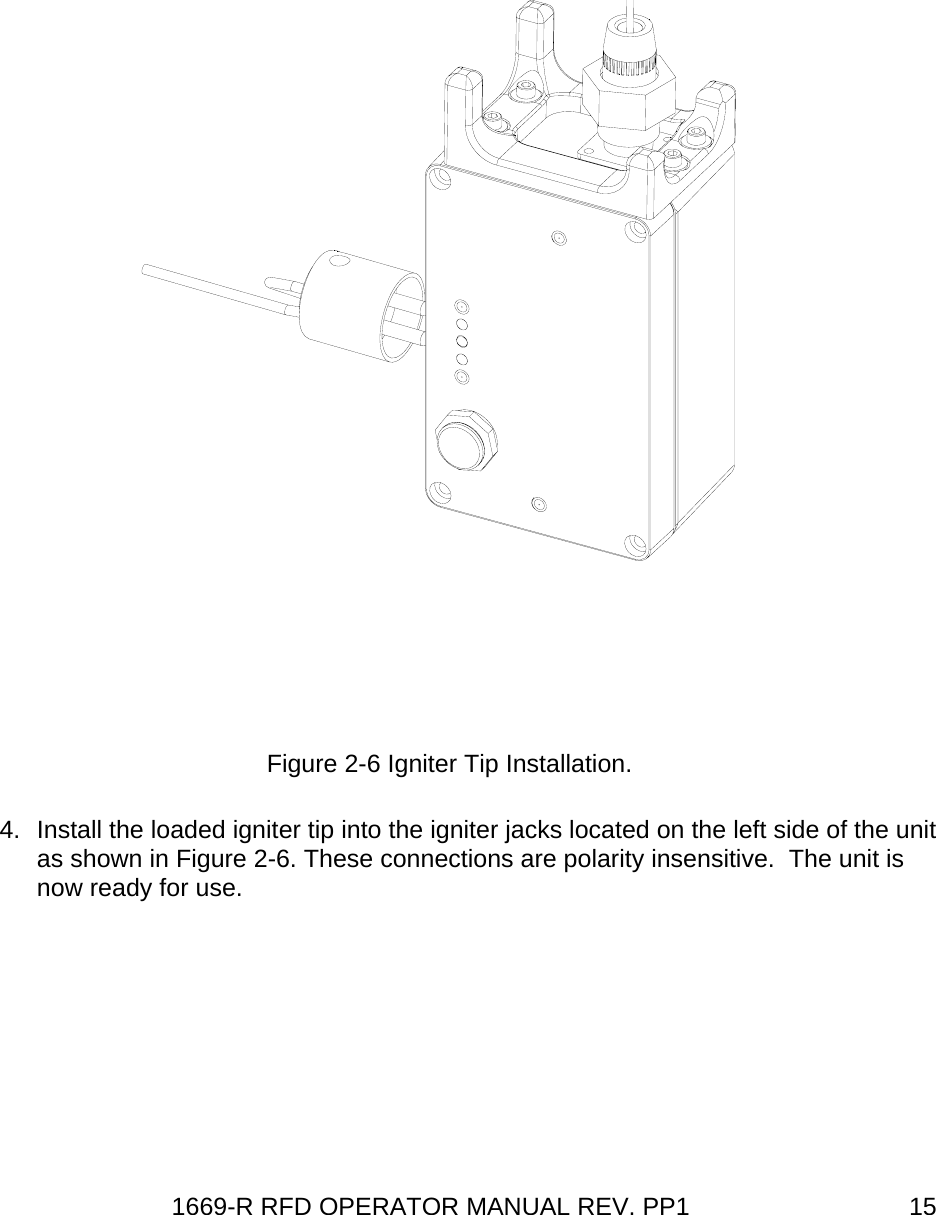 1669-R RFD OPERATOR MANUAL REV. PP1  15 Figure 2-6 Igniter Tip Installation. 4.  Install the loaded igniter tip into the igniter jacks located on the left side of the unit as shown in Figure 2-6. These connections are polarity insensitive.  The unit is now ready for use.     