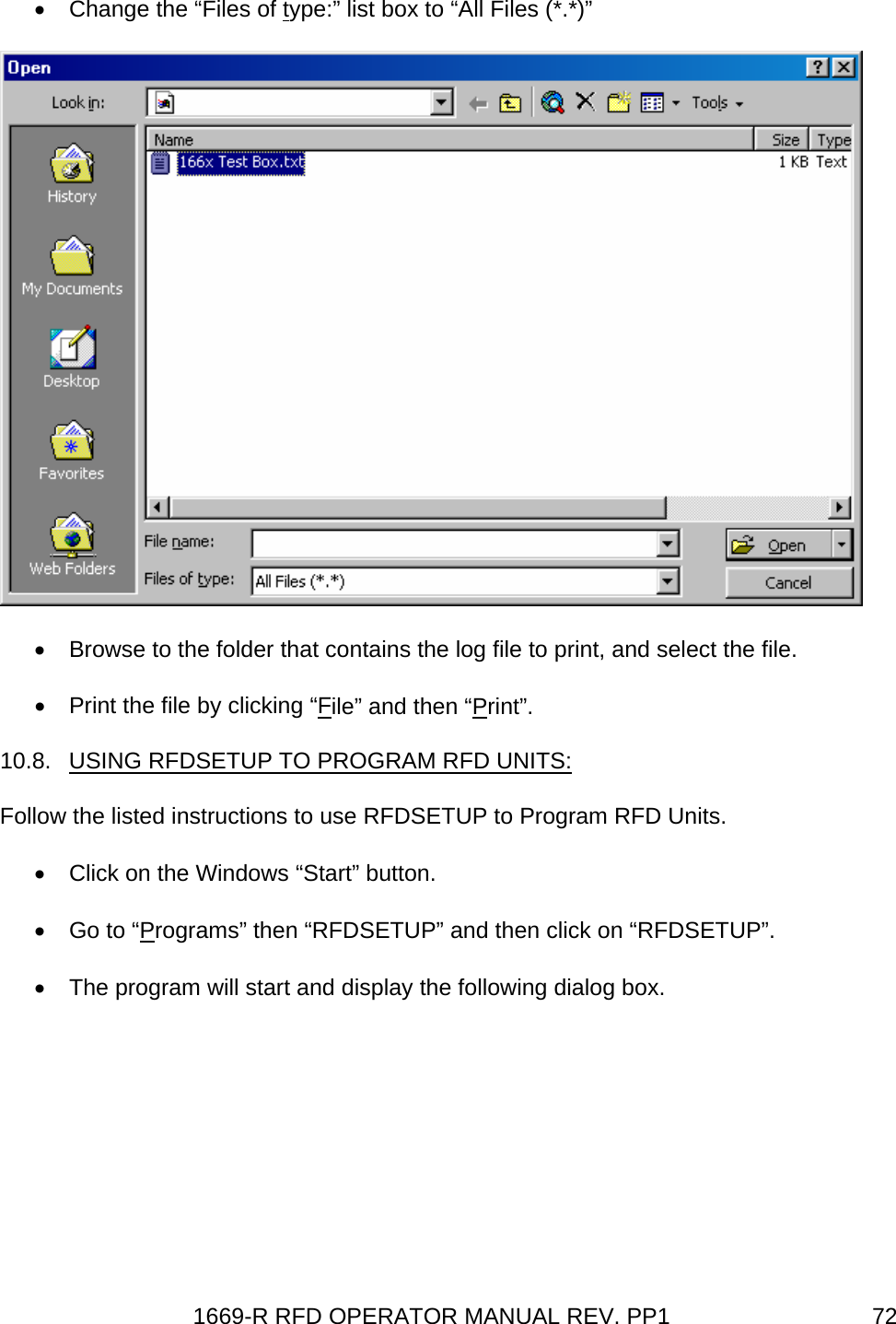 1669-R RFD OPERATOR MANUAL REV. PP1  72•  Change the “Files of type:” list box to “All Files (*.*)”  •  Browse to the folder that contains the log file to print, and select the file. •  Print the file by clicking “File” and then “Print”. 10.8.  USING RFDSETUP TO PROGRAM RFD UNITS: Follow the listed instructions to use RFDSETUP to Program RFD Units. •  Click on the Windows “Start” button. • Go to “Programs” then “RFDSETUP” and then click on “RFDSETUP”. •  The program will start and display the following dialog box. 