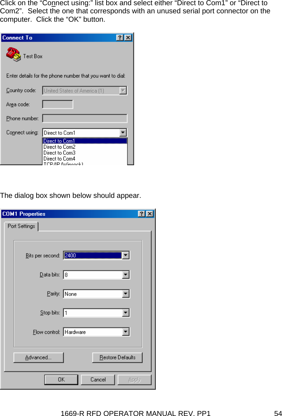 1669-R RFD OPERATOR MANUAL REV. PP1  54Click on the “Connect using:” list box and select either “Direct to Com1” or “Direct to Com2”.  Select the one that corresponds with an unused serial port connector on the computer.  Click the “OK” button.   The dialog box shown below should appear.  