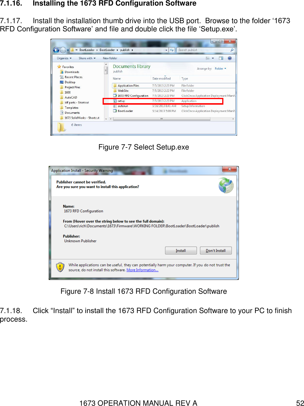 1673 OPERATION MANUAL REV A 52 7.1.16.  Installing the 1673 RFD Configuration Software 7.1.17.  Install the installation thumb drive into the USB port.  Browse to the folder ‘1673 RFD Configuration Software’ and file and double click the file ‘Setup.exe’.   Figure 7-7 Select Setup.exe  Figure 7-8 Install 1673 RFD Configuration Software 7.1.18.  Click “Install” to install the 1673 RFD Configuration Software to your PC to finish process.  