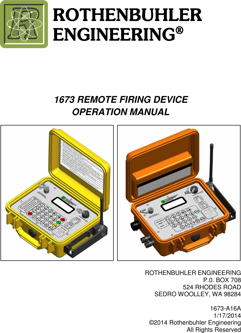      1673 REMOTE FIRING DEVICE OPERATION MANUAL      ROTHENBUHLER ENGINEERING P.0. BOX 708 524 RHODES ROAD SEDRO WOOLLEY, WA 98284  1673-A16A  1/17/2014 ©2014 Rothenbuhler Engineering All Rights Reserved ROTHENBUHLER ENGINEERING® 